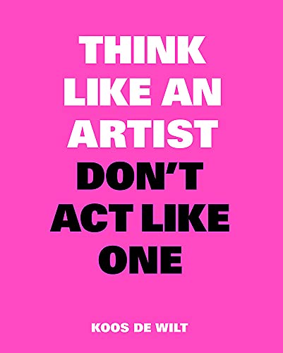 Book Review: ‘Think Like An Artist Don’t Act Like One’ By Koos De Wilt